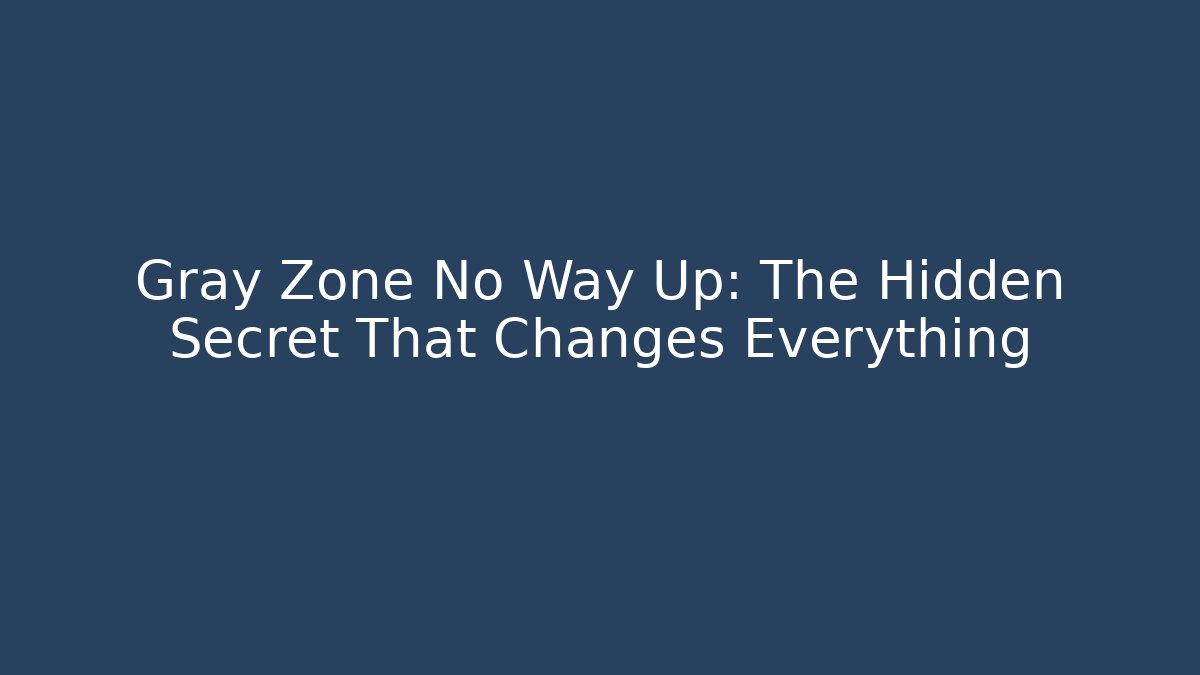 Gray Zone No Way Up: The Hidden Secret That Changes Everything