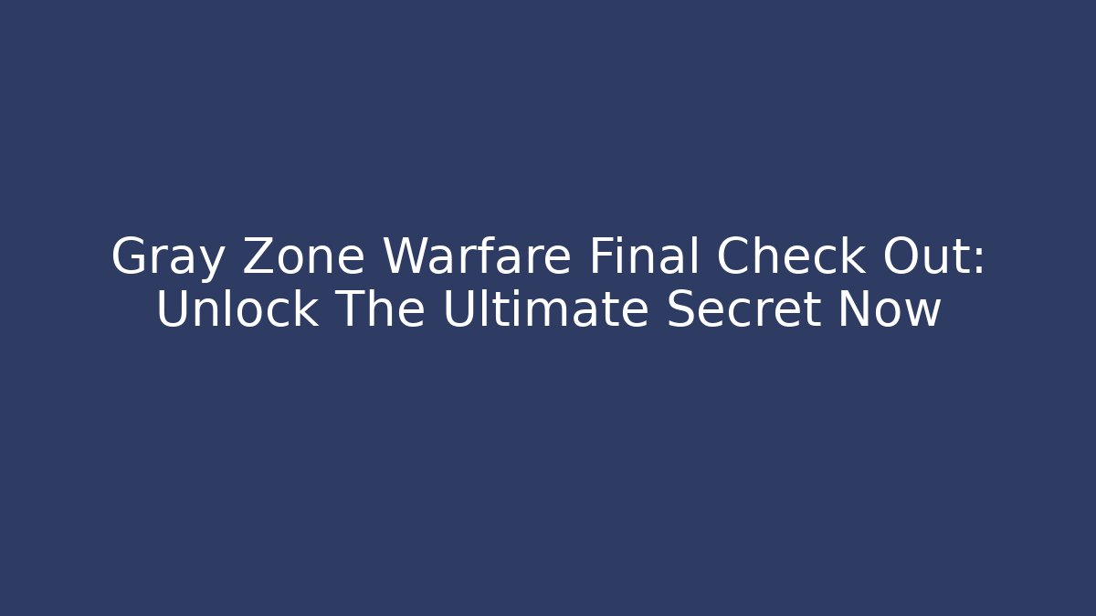Gray Zone Warfare Final Check Out: Unlock The Ultimate Secret Now