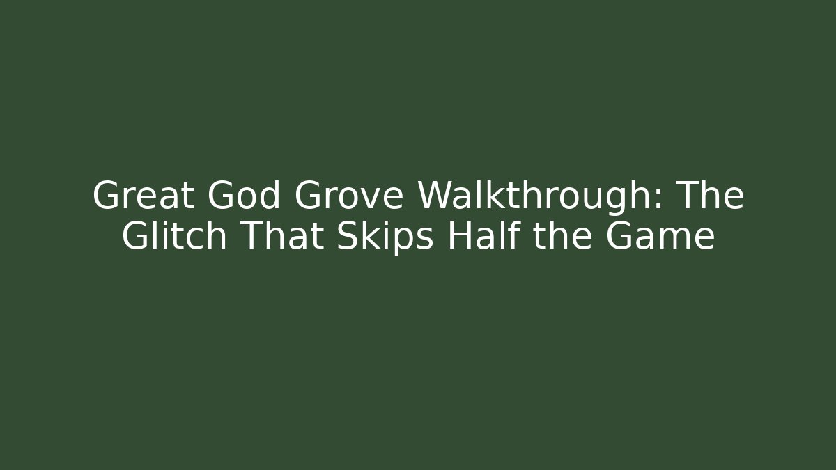 Great God Grove Walkthrough: The Glitch That Skips Half the Game