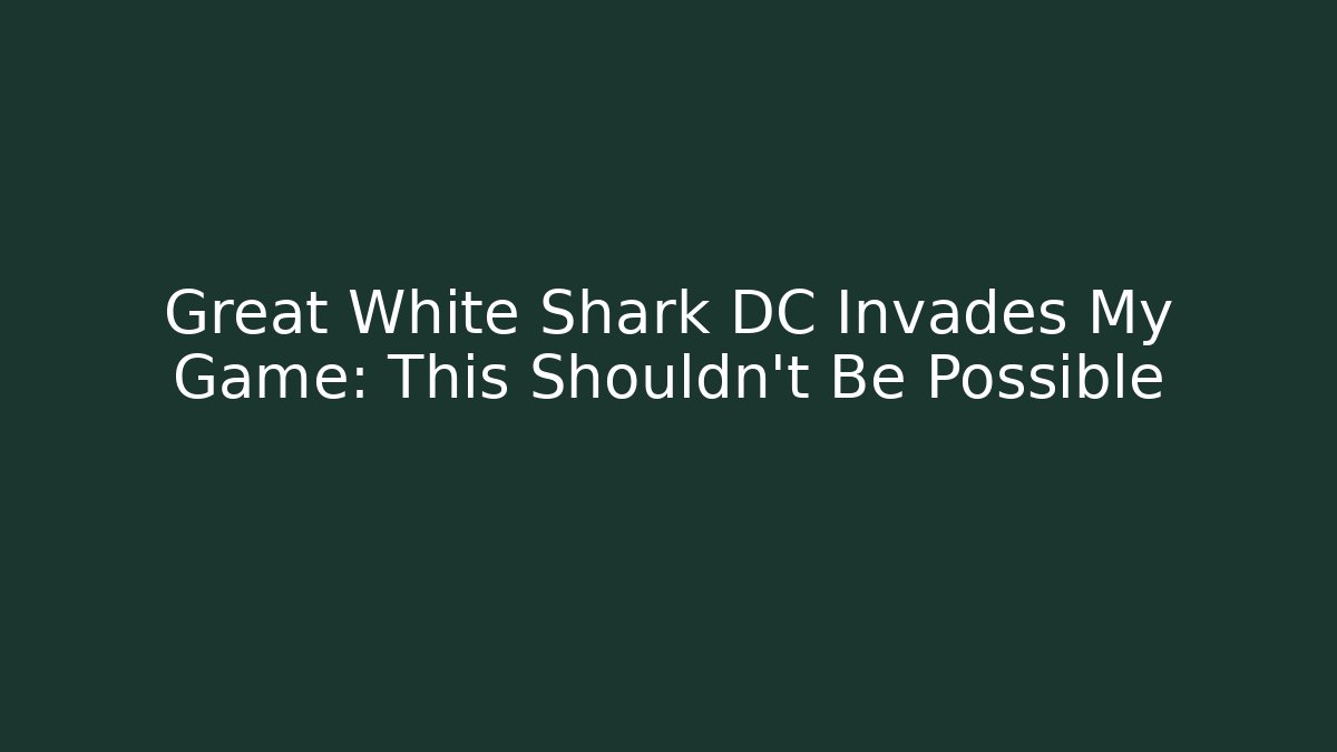 Great White Shark DC Invades My Game: This Shouldn't Be Possible
