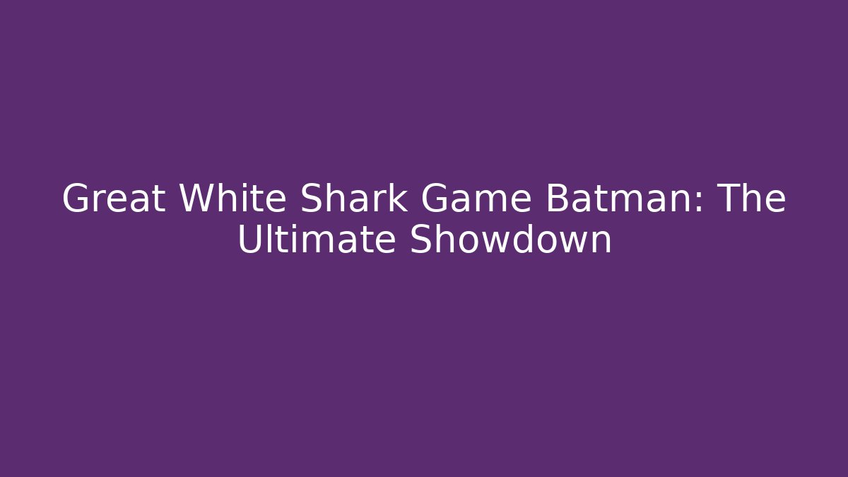 Great White Shark Game Batman: The Ultimate Showdown
