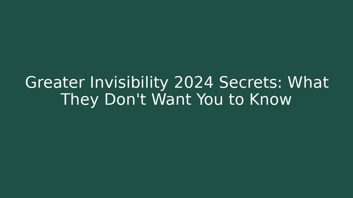 Greater Invisibility 2024 Secrets: What They Don't Want You to Know