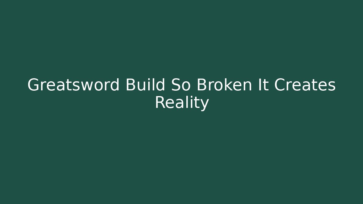 Greatsword Build So Broken It Creates Reality
