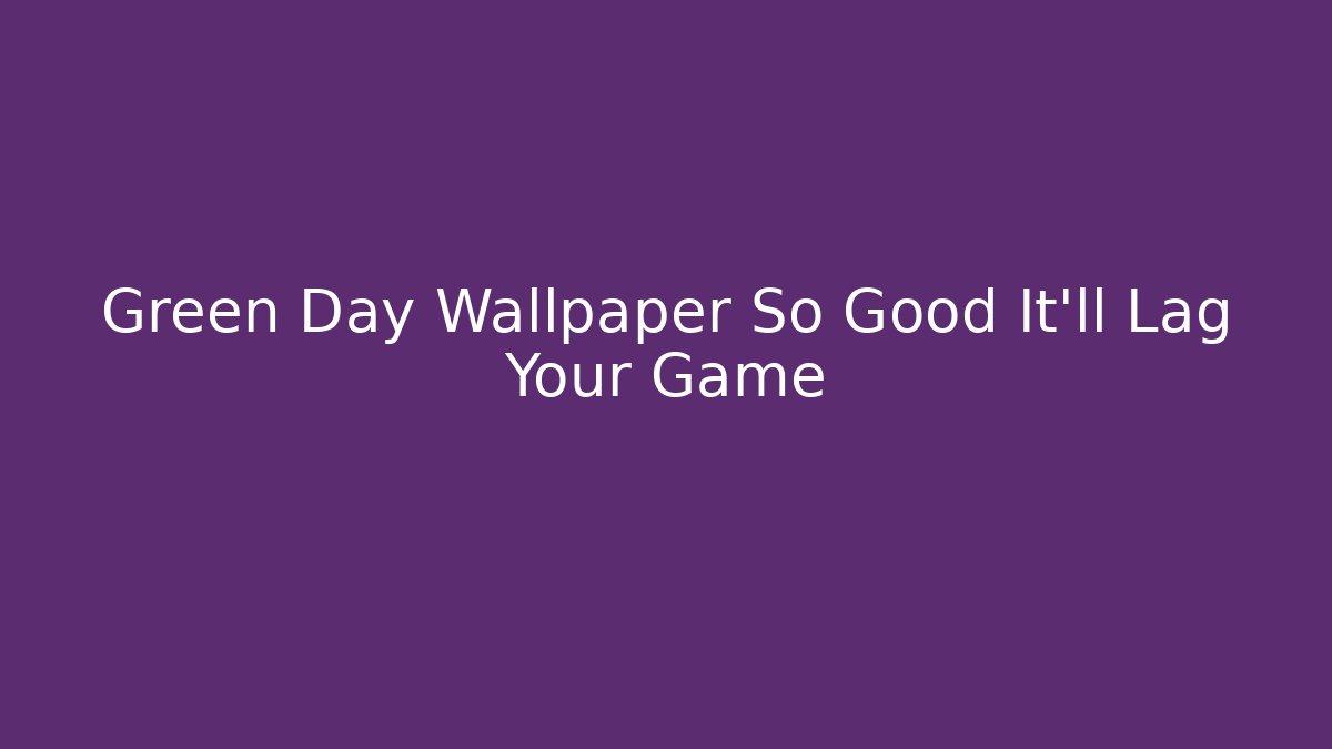 Green Day Wallpaper So Good It'll Lag Your Game