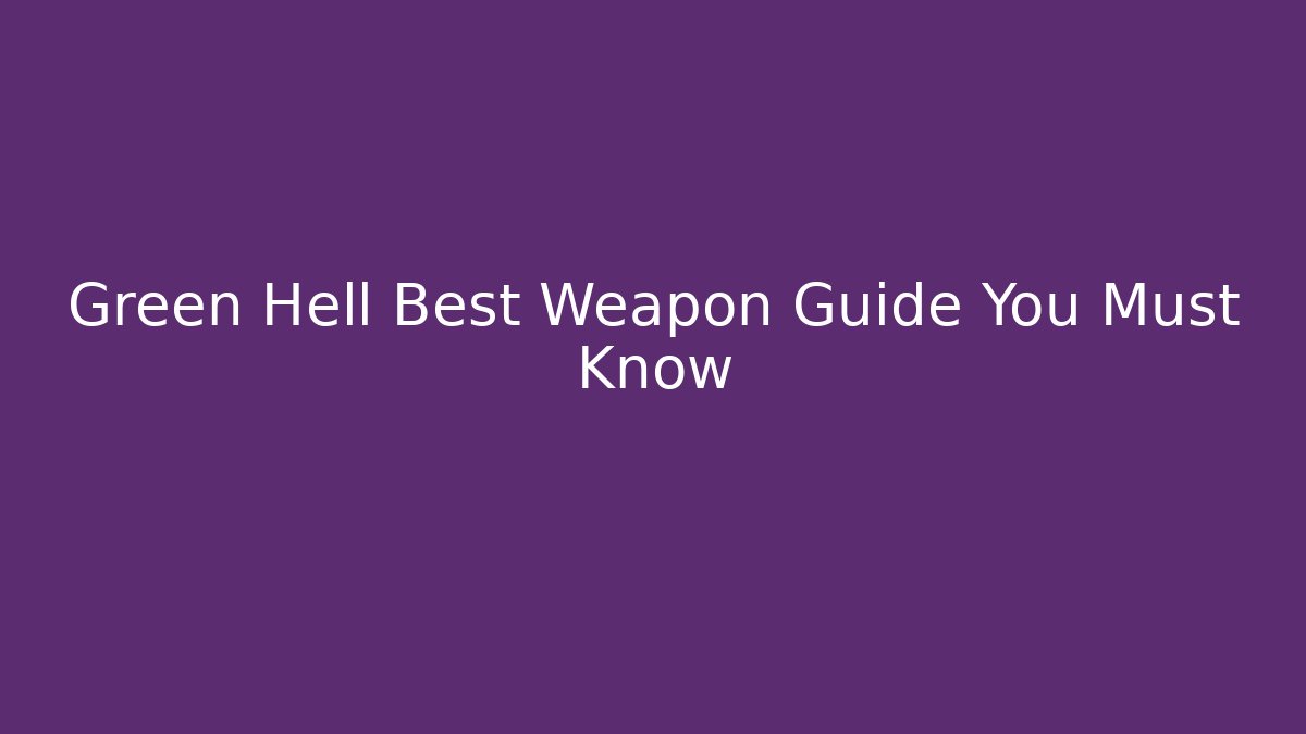 Green Hell Best Weapon Guide You Must Know - Celivion