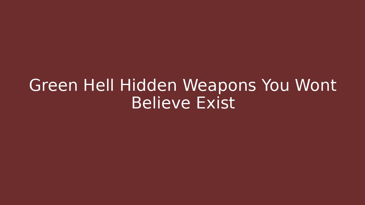 Green Hell Hidden Weapons You Wont Believe Exist