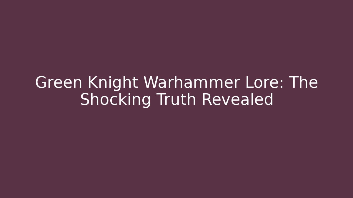 Green Knight Warhammer Lore: The Shocking Truth Revealed