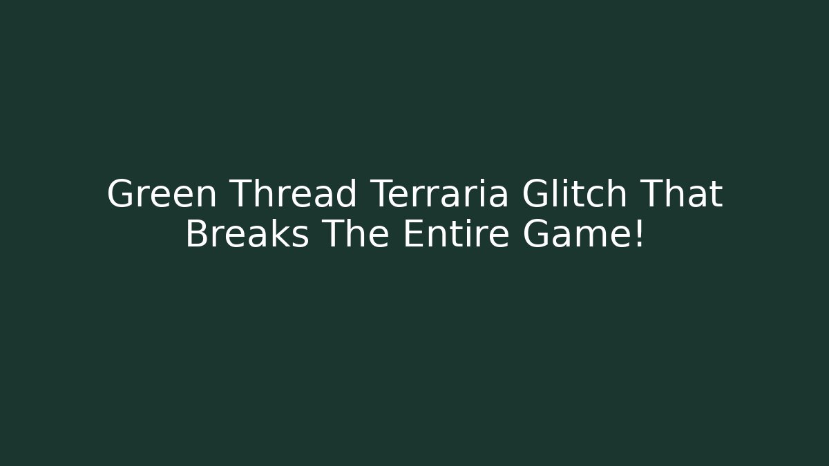 Green Thread Terraria Glitch That Breaks The Entire Game!