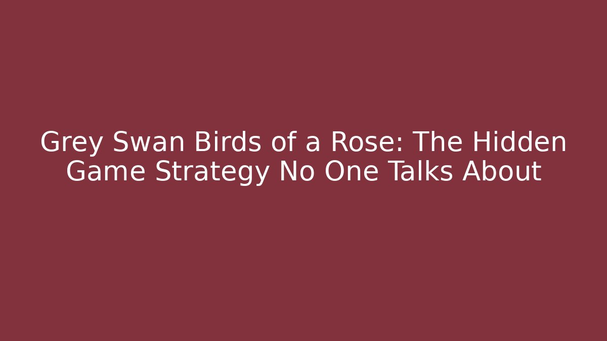 Grey Swan Birds of a Rose: The Hidden Game Strategy No One Talks About