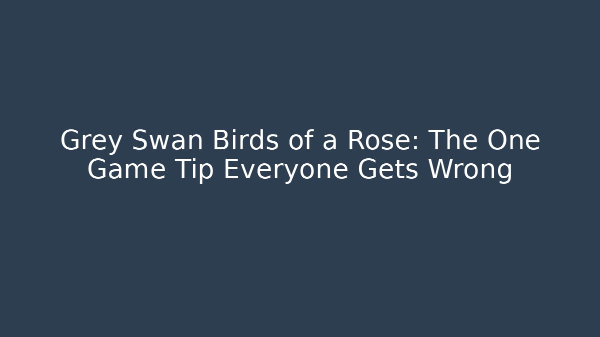 Grey Swan Birds of a Rose: The One Game Tip Everyone Gets Wrong