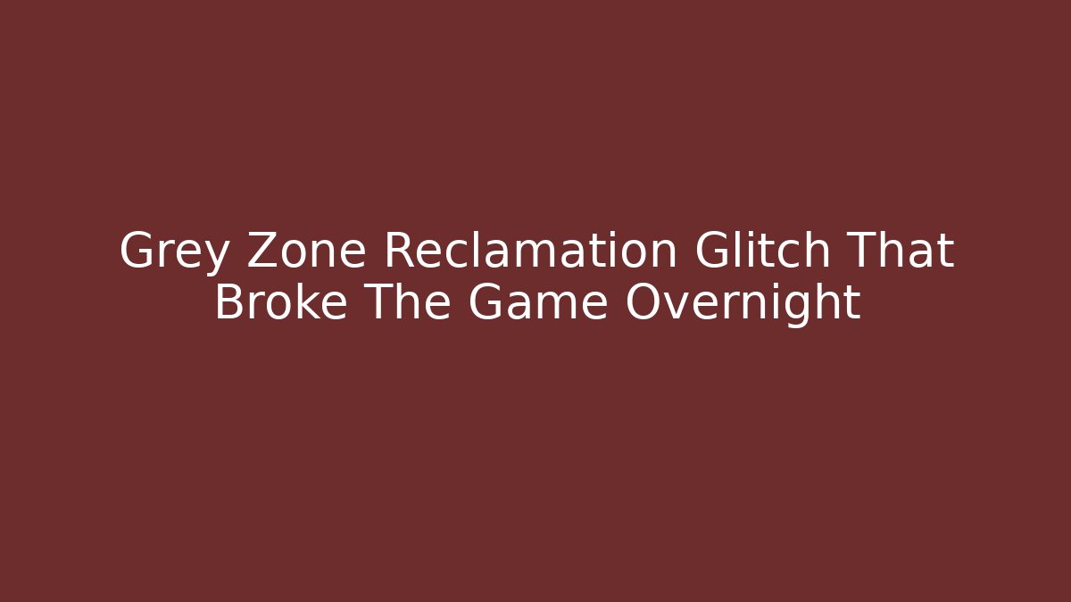 Grey Zone Reclamation Glitch That Broke The Game Overnight