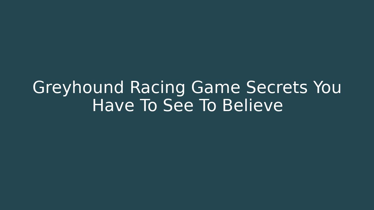 Greyhound Racing Game Secrets You Have To See To Believe