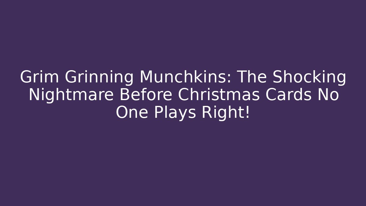 Grim Grinning Munchkins: The Shocking Nightmare Before Christmas Cards No One Plays Right!