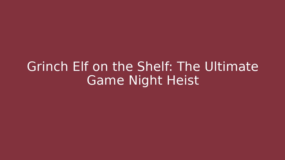 Grinch Elf on the Shelf: The Ultimate Game Night Heist