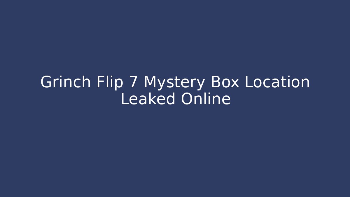Grinch Flip 7 Mystery Box Location Leaked Online