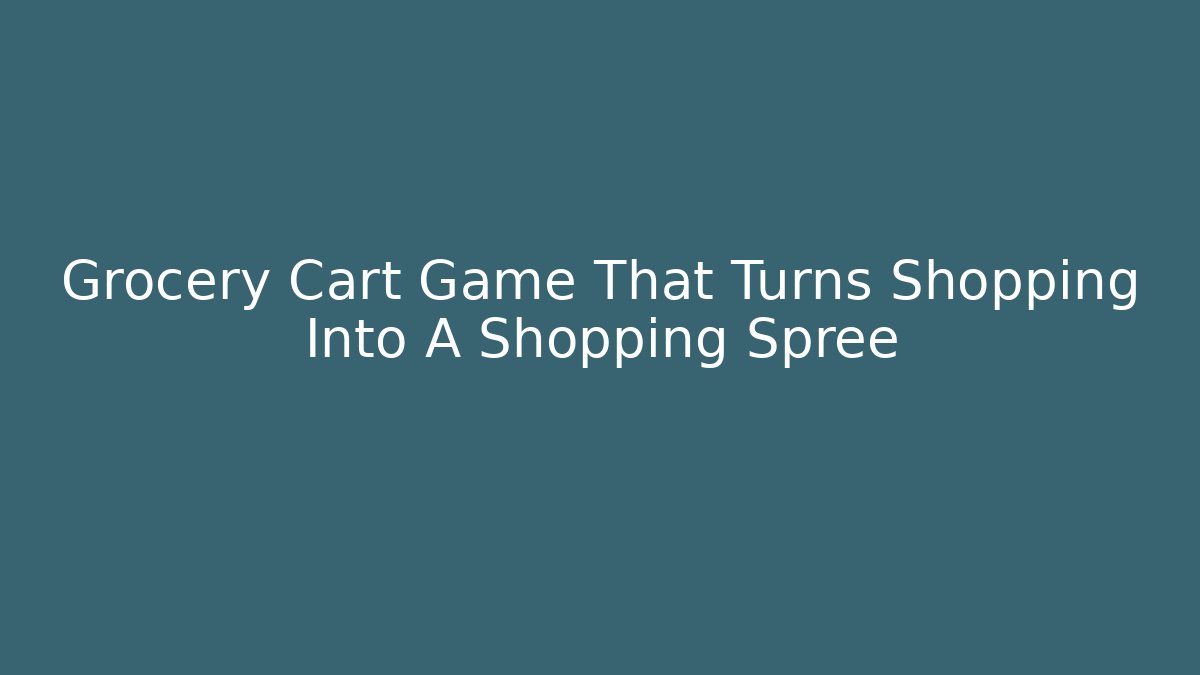 Grocery Cart Game That Turns Shopping Into A Shopping Spree