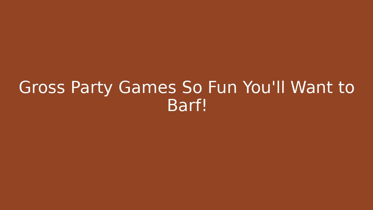 Gross Party Games So Fun You’ll Want to Barf!
