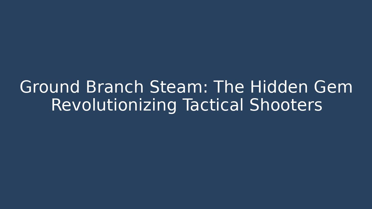 Ground Branch Steam: The Hidden Gem Revolutionizing Tactical Shooters