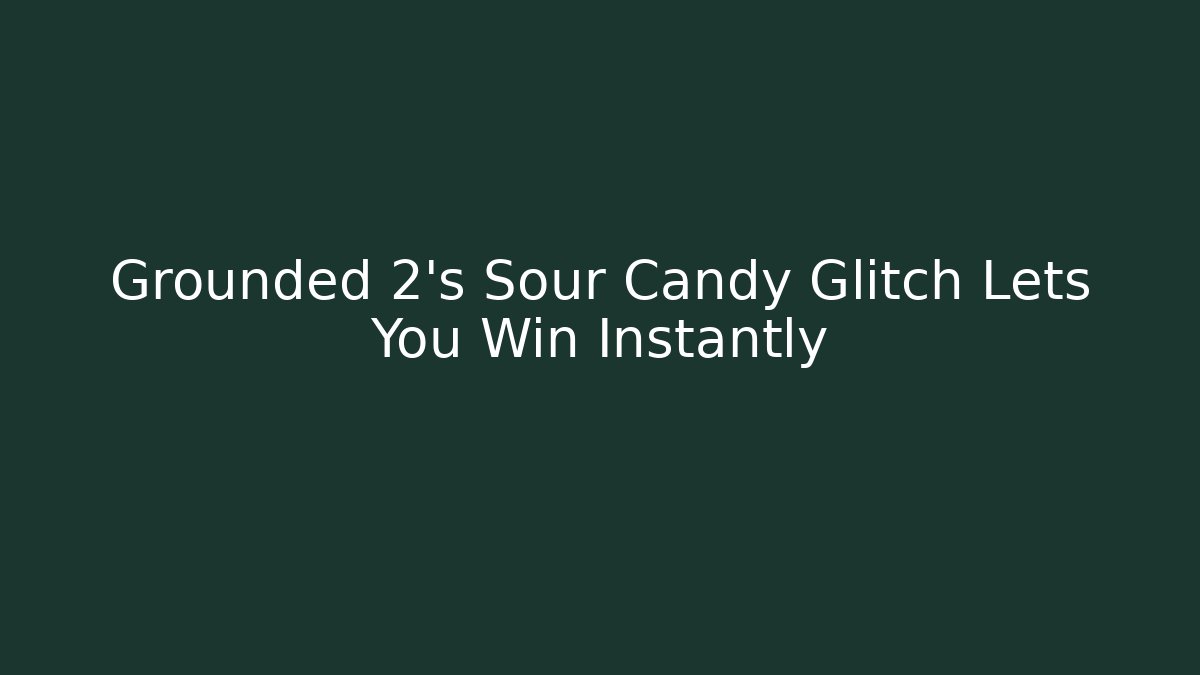 Grounded 2's Sour Candy Glitch Lets You Win Instantly