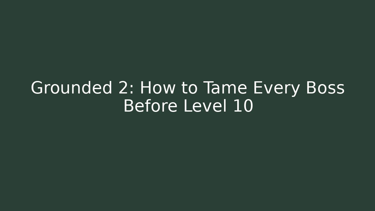 Grounded 2: How to Tame Every Boss Before Level 10