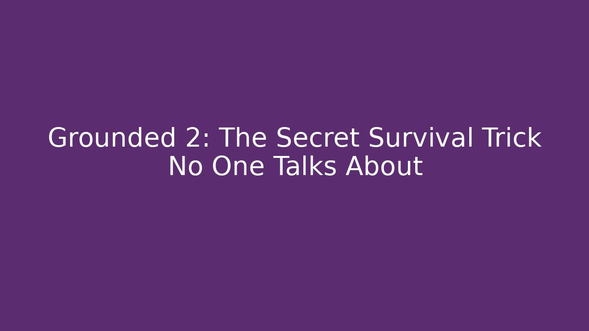 Grounded 2: The Secret Survival Trick No One Talks About