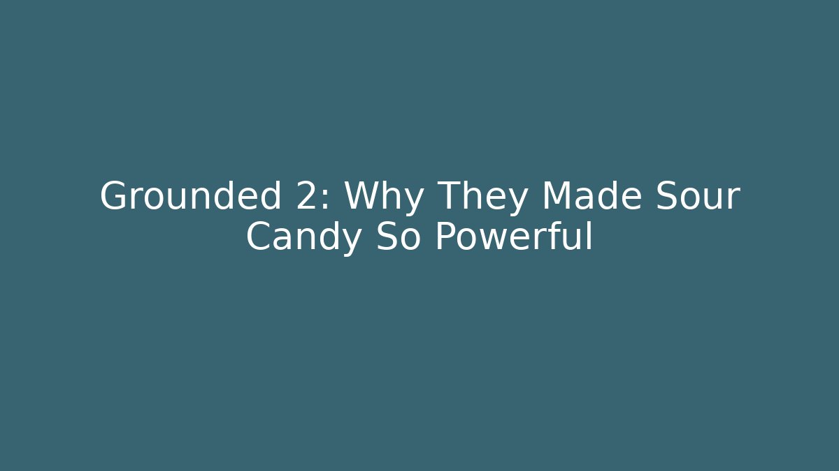 Grounded 2: Why They Made Sour Candy So Powerful