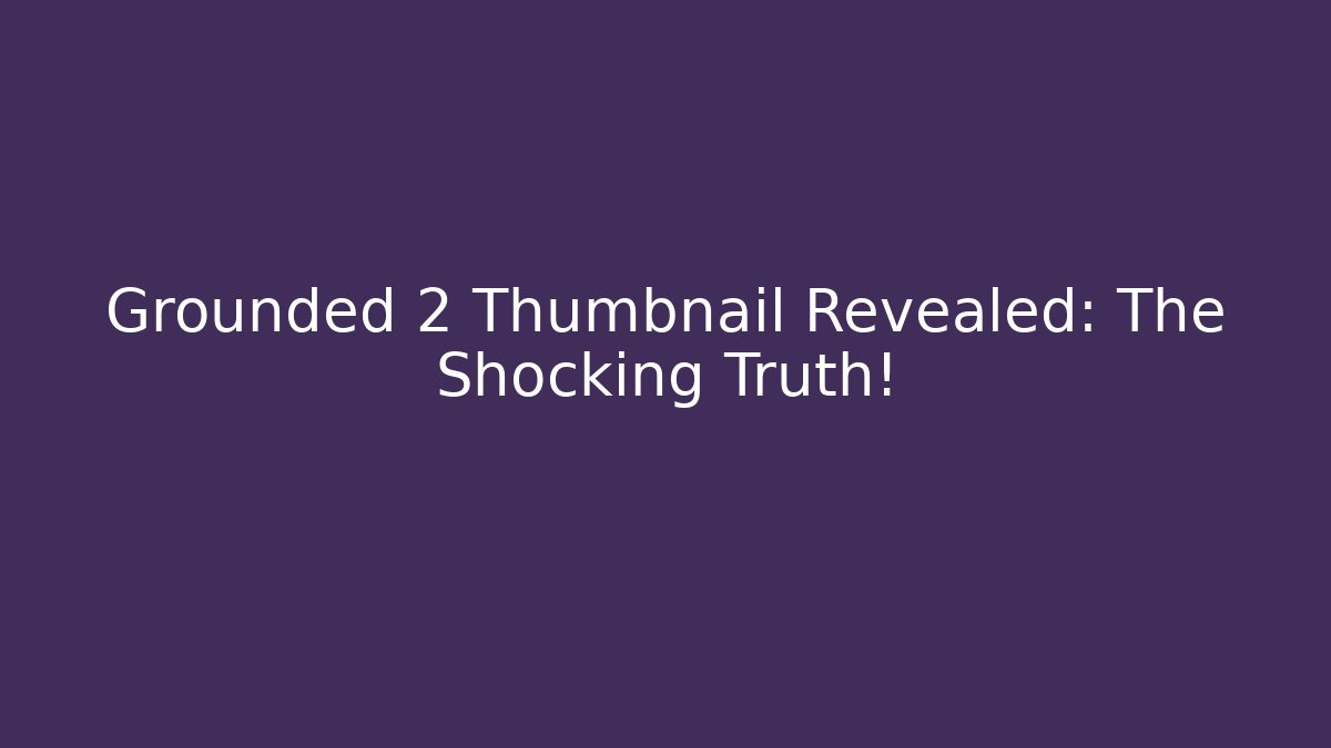 Grounded 2 Thumbnail Revealed: The Shocking Truth!