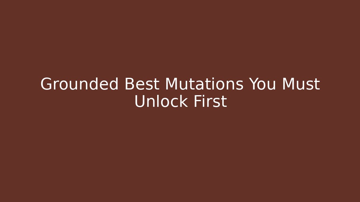 Grounded Best Mutations You Must Unlock First