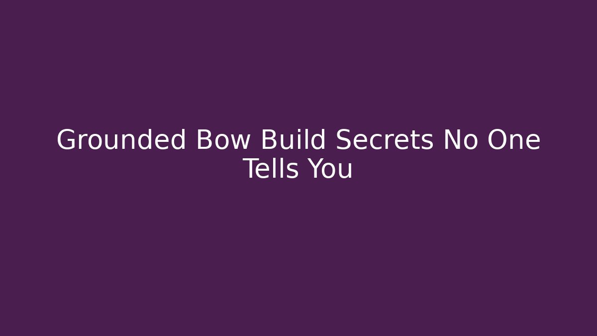 Grounded Bow Build Secrets No One Tells You