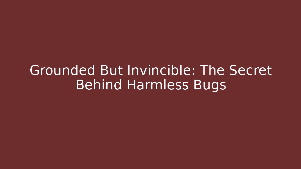 Grounded But Invincible: The Secret Behind Harmless Bugs