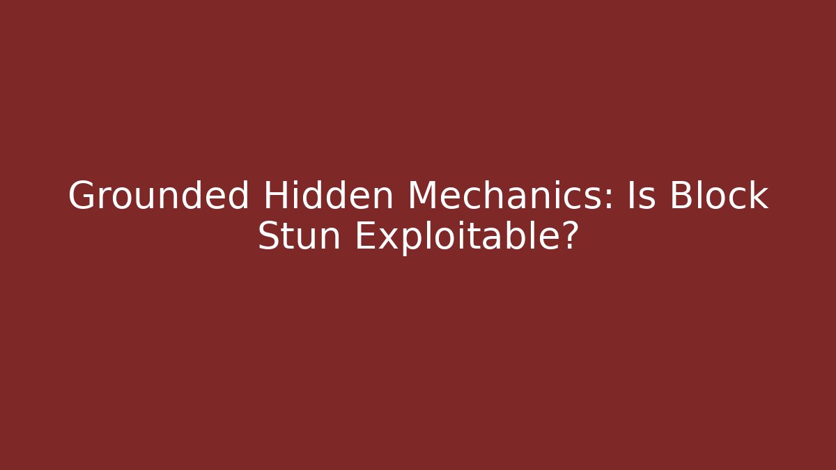 Grounded Hidden Mechanics: Is Block Stun Exploitable? - Celivion