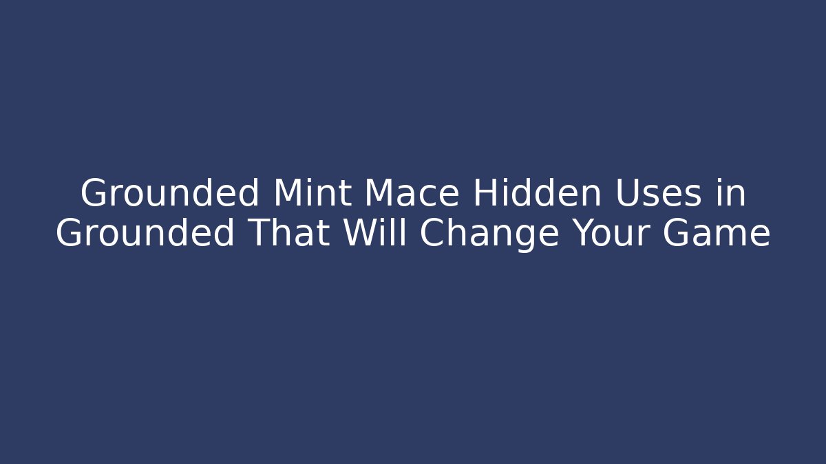 Grounded Mint Mace Hidden Uses in Grounded That Will Change Your Game