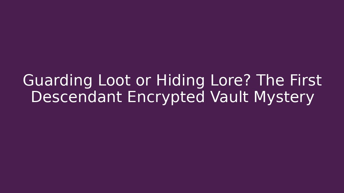 Guarding Loot or Hiding Lore? The First Descendant Encrypted Vault Mystery