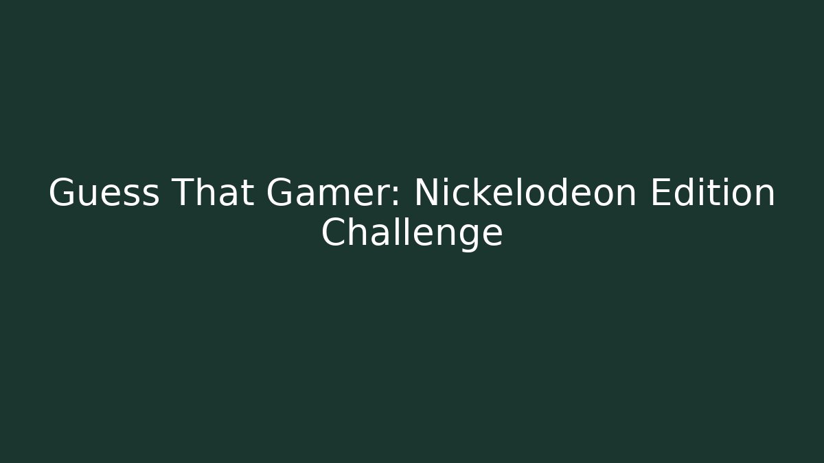 Guess That Gamer: Nickelodeon Edition Challenge