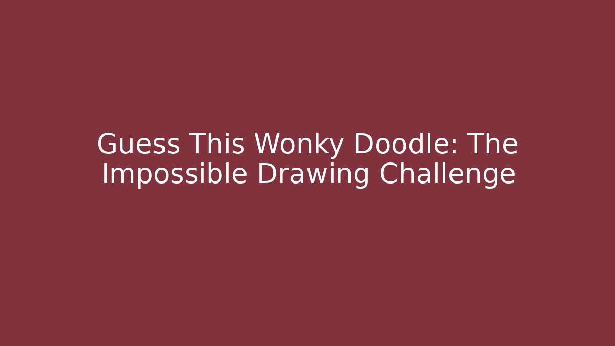 Guess This Wonky Doodle: The Impossible Drawing Challenge - Celivion
