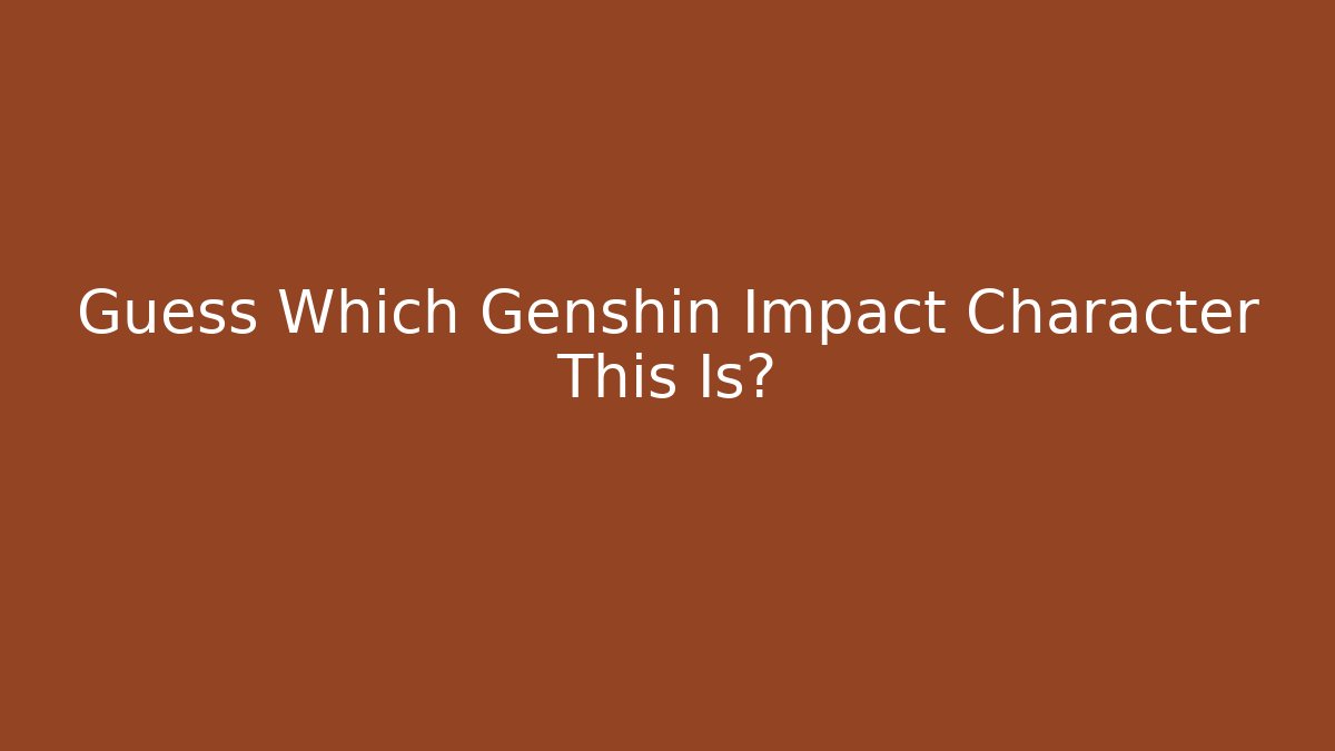 Guess Which Genshin Impact Character This Is?
