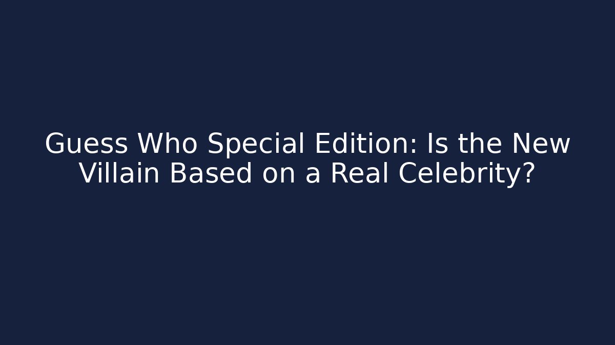 Guess Who Special Edition: Is the New Villain Based on a Real Celebrity?