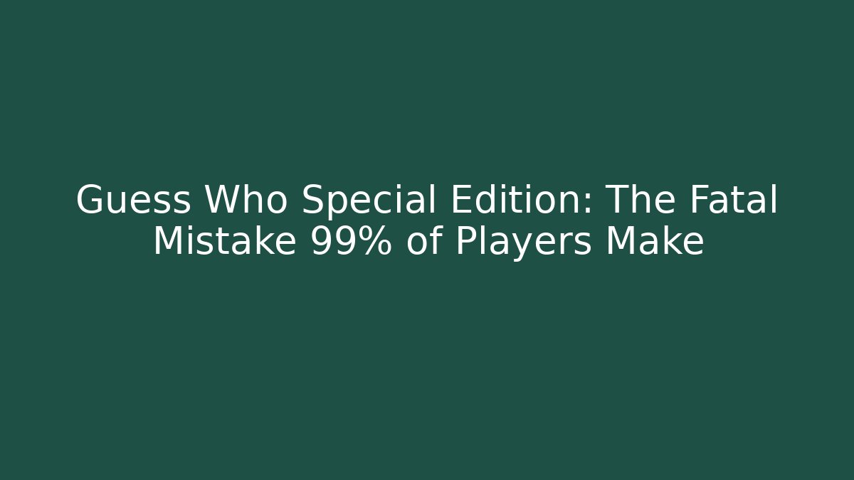 Guess Who Special Edition: The Fatal Mistake 99% of Players Make - Celivion