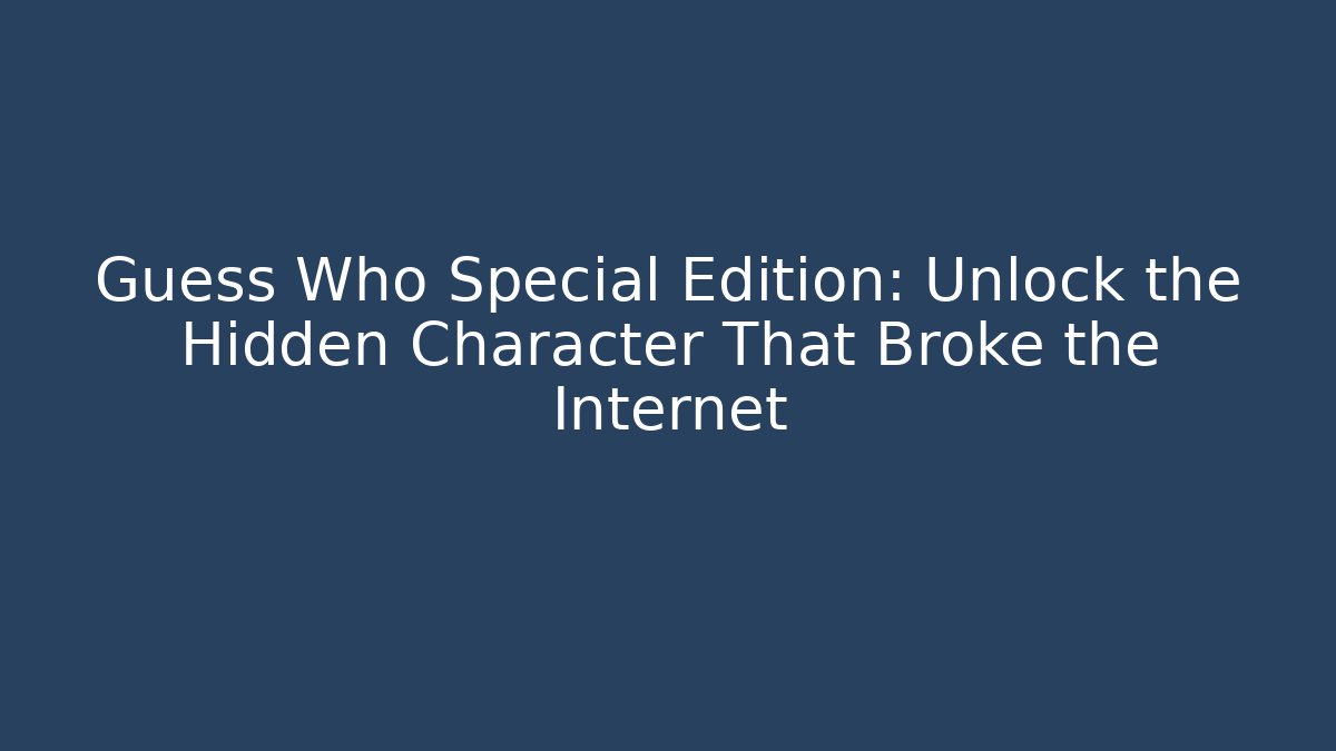 Guess Who Special Edition: Unlock the Hidden Character That Broke the Internet