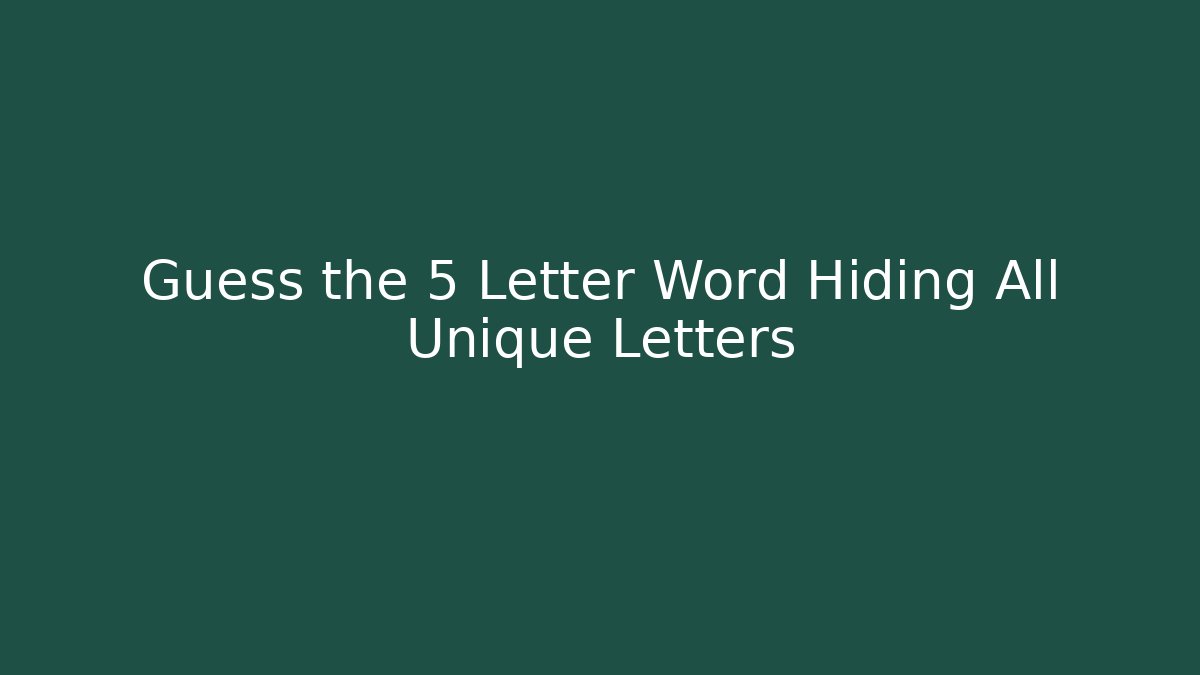 Guess the 5 Letter Word Hiding All Unique Letters