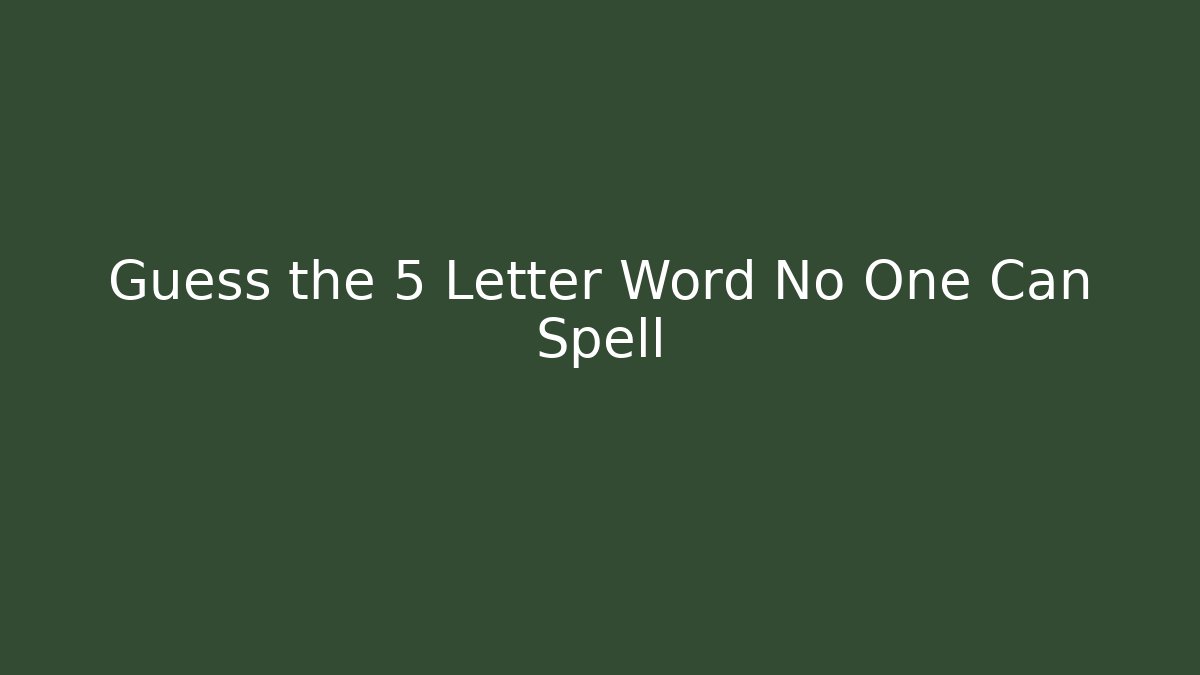 Guess the 5 Letter Word No One Can Spell - Celivion