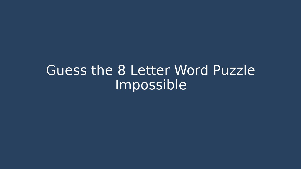 Guess the 8 Letter Word Puzzle Impossible