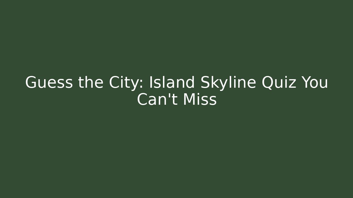 Guess the City: Island Skyline Quiz You Can't Miss