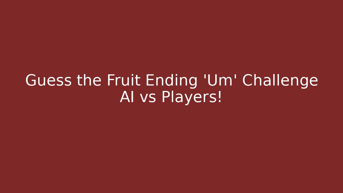 Guess the Fruit Ending 'Um' Challenge AI vs Players!