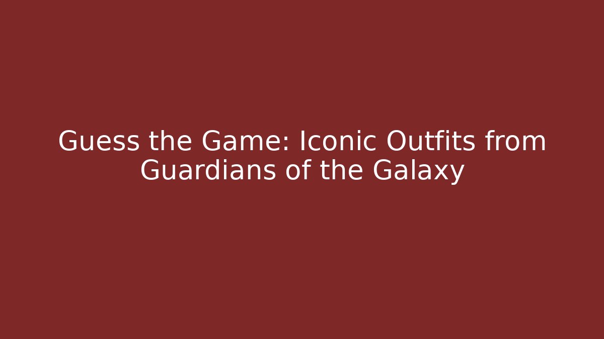 Guess the Game: Iconic Outfits from Guardians of the Galaxy