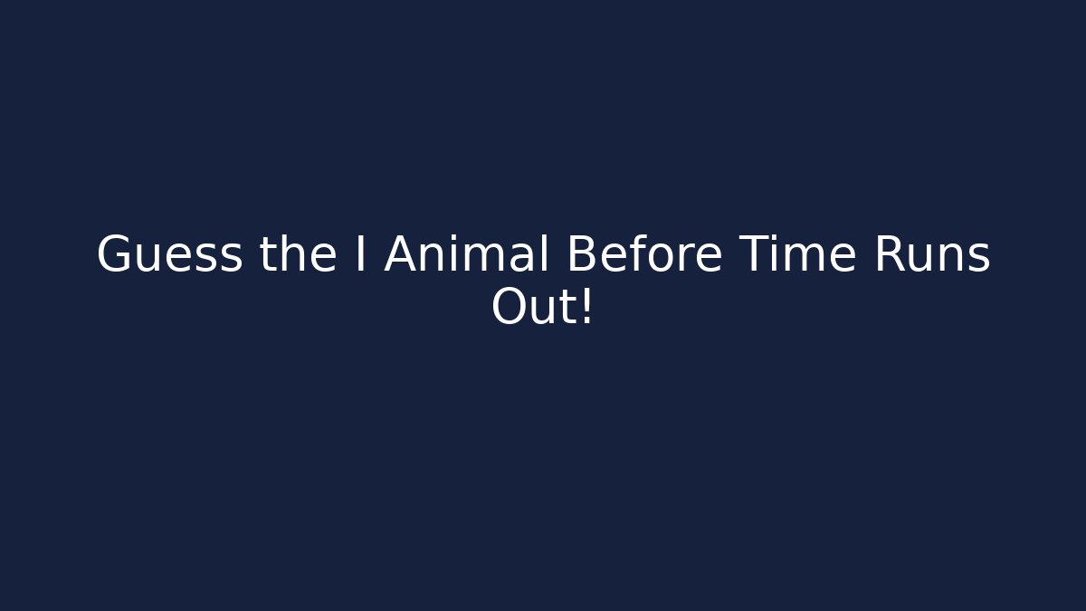 Guess the I Animal Before Time Runs Out!