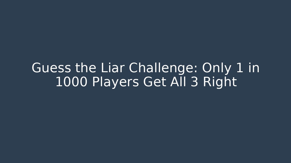 Guess the Liar Challenge: Only 1 in 1000 Players Get All 3 Right