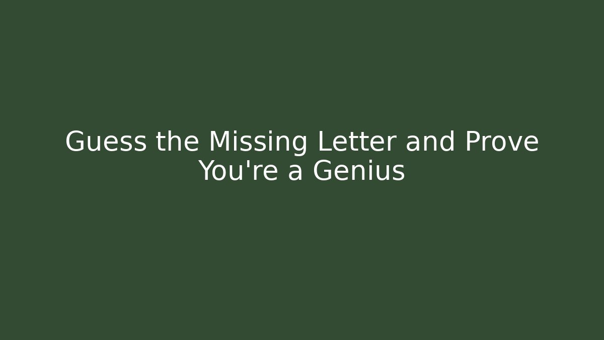 Guess the Missing Letter and Prove You're a Genius
