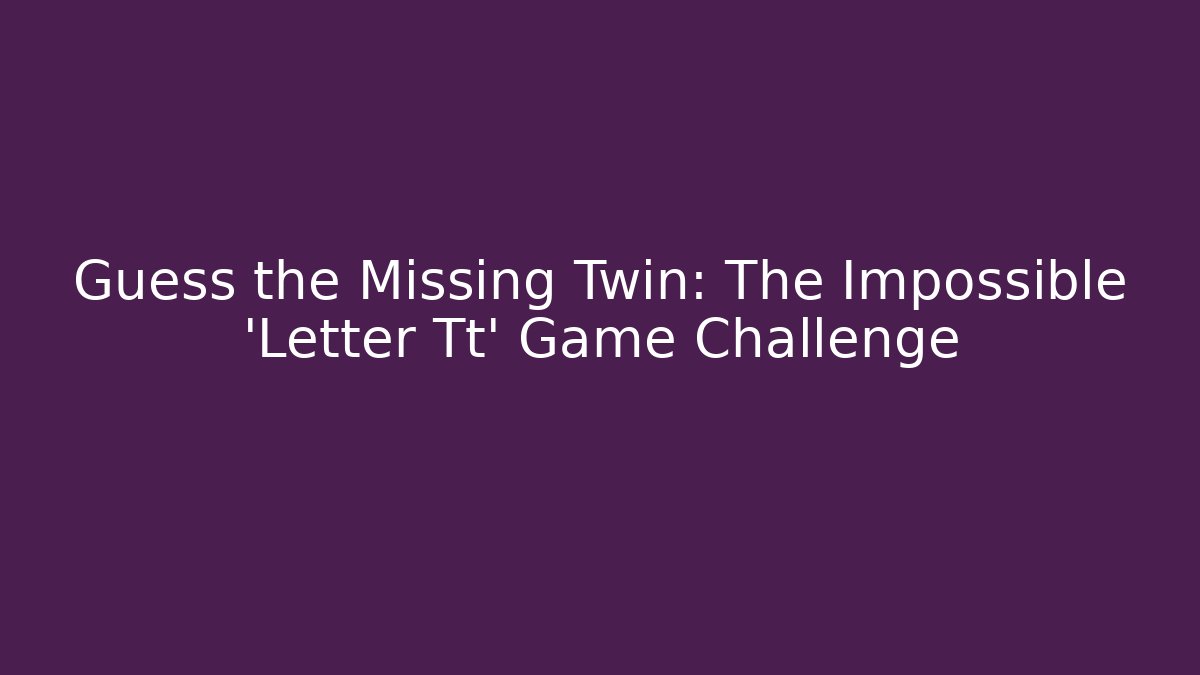 Guess the Missing Twin: The Impossible 'Letter Tt' Game Challenge