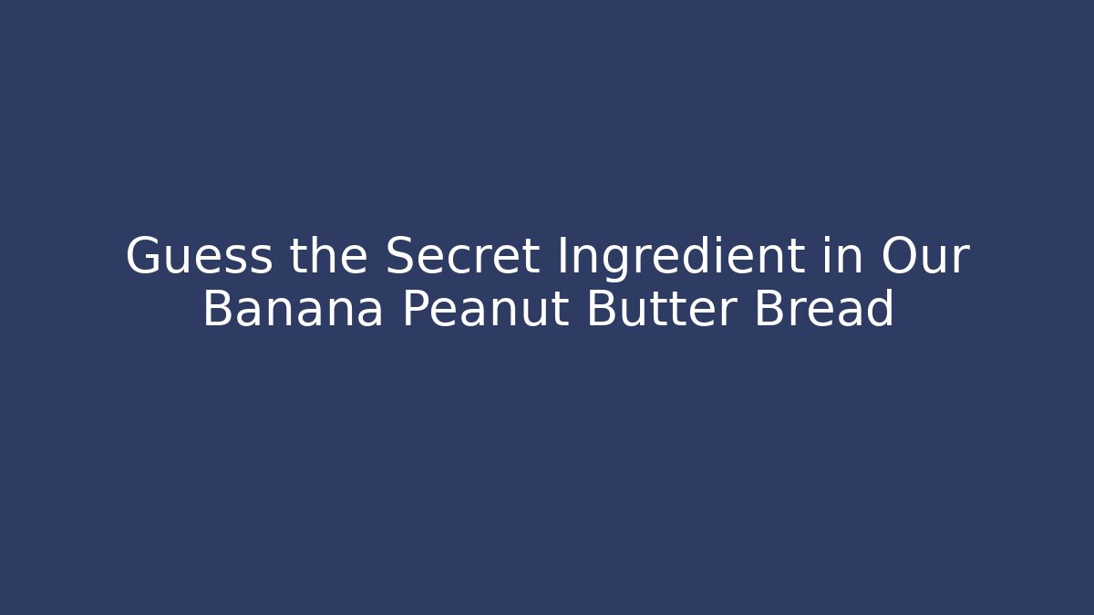 Guess the Secret Ingredient in Our Banana Peanut Butter Bread